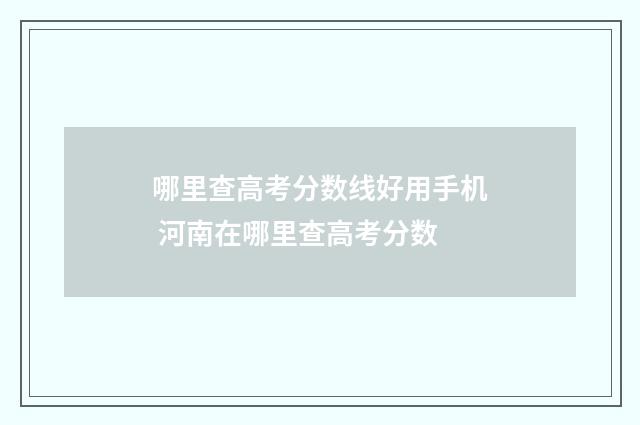 哪里查高考分数线好用手机 河南在哪里查高考分数