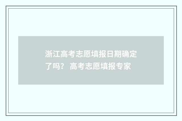 浙江高考志愿填报日期确定了吗？ 高考志愿填报专家