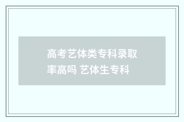 高考艺体类专科录取率高吗 艺体生专科