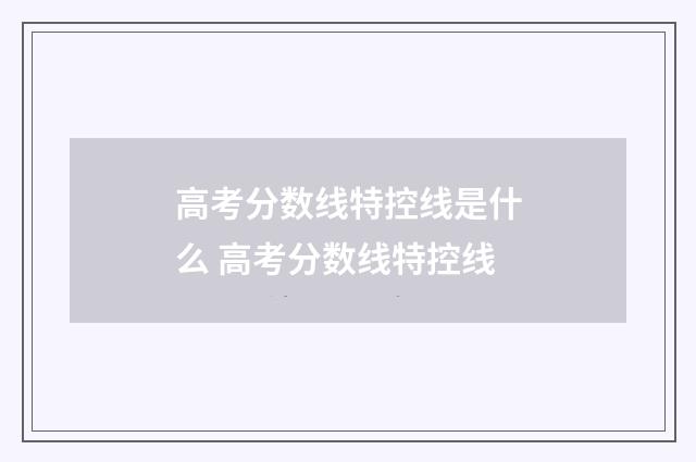 高考分数线特控线是什么 高考分数线特控线