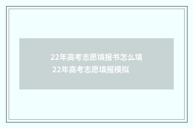 22年高考志愿填报书怎么填 22年高考志愿填报模拟