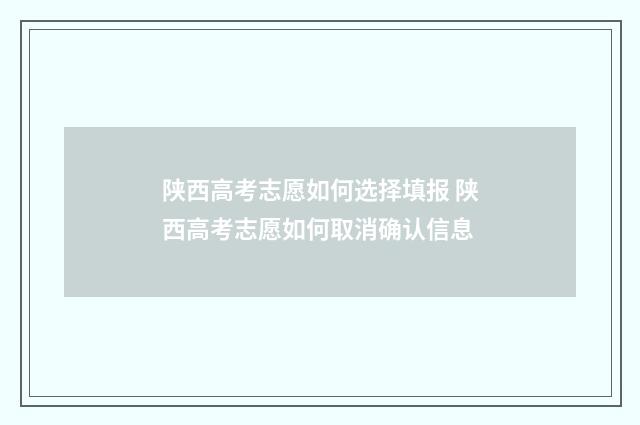 陕西高考志愿如何选择填报 陕西高考志愿如何取消确认信息