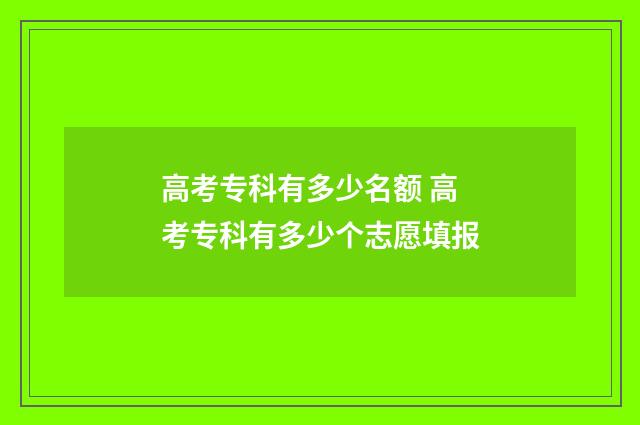 高考专科有多少名额 高考专科有多少个志愿填报