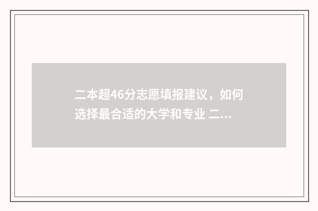 二本超46分志愿填报建议，如何选择最合适的大学和专业 二本超40分怎么报