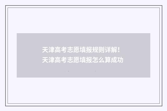天津高考志愿填报规则详解！ 天津高考志愿填报怎么算成功