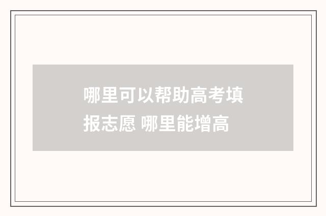 哪里可以帮助高考填报志愿 哪里能增高