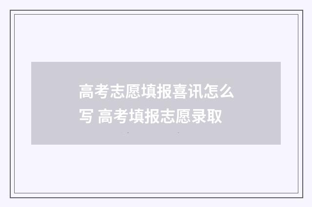 高考志愿填报喜讯怎么写 高考填报志愿录取