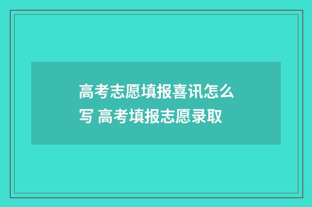 高考志愿填报喜讯怎么写 高考填报志愿录取
