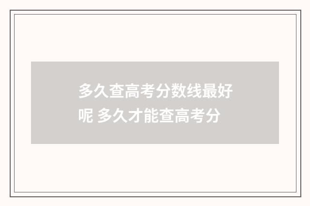 多久查高考分数线最好呢 多久才能查高考分