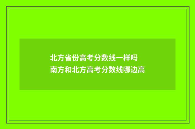 北方省份高考分数线一样吗 南方和北方高考分数线哪边高