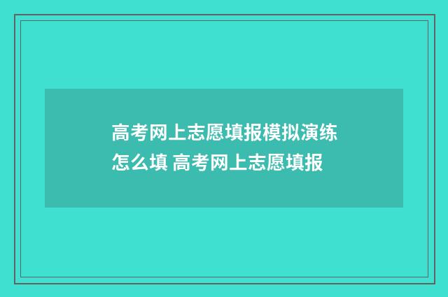 高考网上志愿填报模拟演练怎么填 高考网上志愿填报