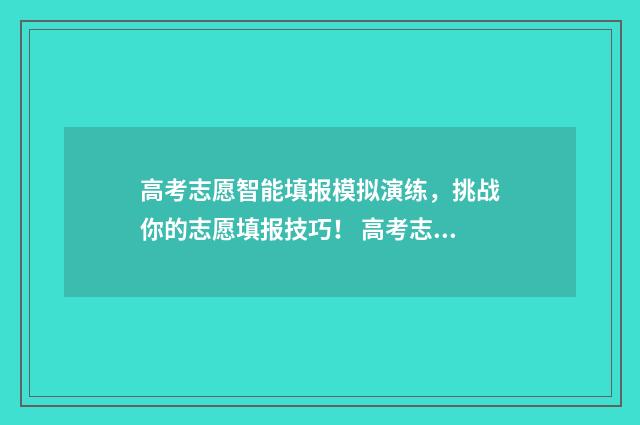 高考志愿智能填报模拟演练，挑战你的志愿填报技巧！ 高考志愿智能填报2024