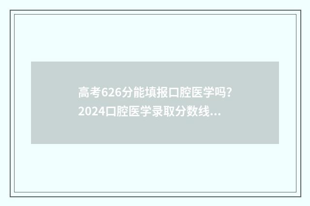 高考626分能填报口腔医学吗？2024口腔医学录取分数线一览表 高考626分能上一本吗