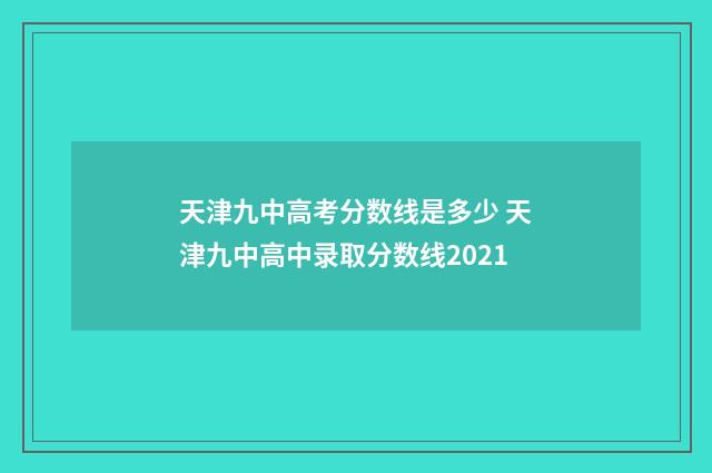 天津九中高考分数线是多少 天津九中高中录取分数线2021