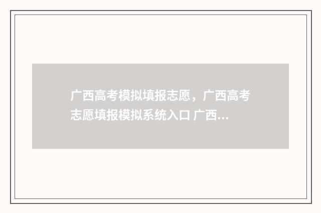 广西高考模拟填报志愿，广西高考志愿填报模拟系统入口 广西高考模拟填报志愿表模板