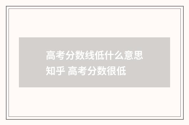 高考分数线低什么意思知乎 高考分数很低