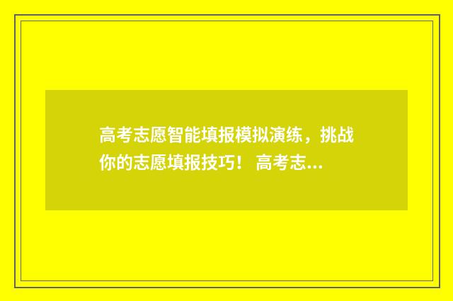 高考志愿智能填报模拟演练，挑战你的志愿填报技巧！ 高考志愿智能填报2024