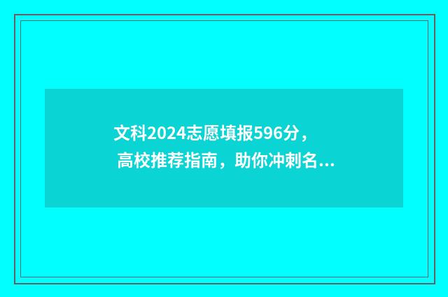 文科2024志愿填报596分， 高校推荐指南，助你冲刺名校 2021文科填报志愿