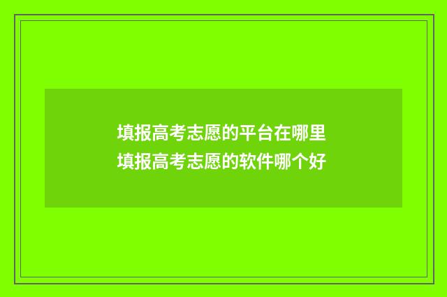 填报高考志愿的平台在哪里 填报高考志愿的软件哪个好