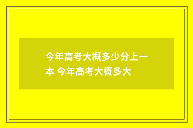 今年高考大概多少分上一本 今年高考大概多大