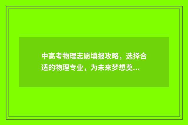 中高考物理志愿填报攻略，选择合适的物理专业，为未来梦想奠定坚实基础！ 高考物理志愿填报
