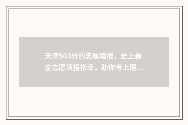 天津503分的志愿填报，史上最全志愿填报指南，助你考上理想大学 天津考560怎么报志愿