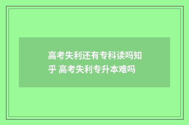 高考失利还有专科读吗知乎 高考失利专升本难吗
