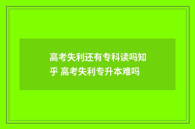 高考失利还有专科读吗知乎 高考失利专升本难吗