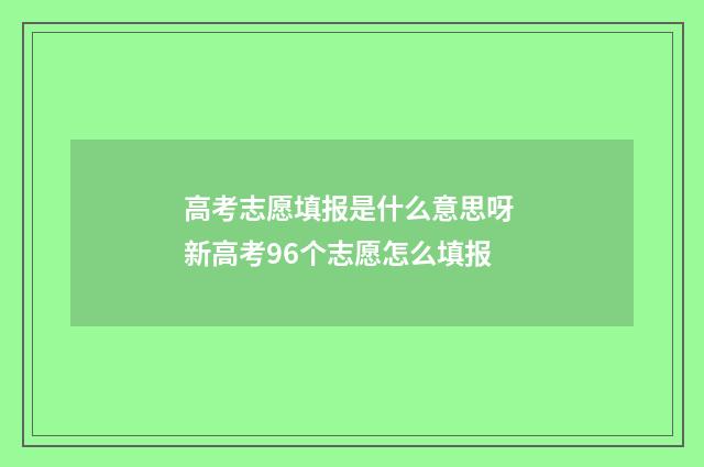 高考志愿填报是什么意思呀 新高考96个志愿怎么填报