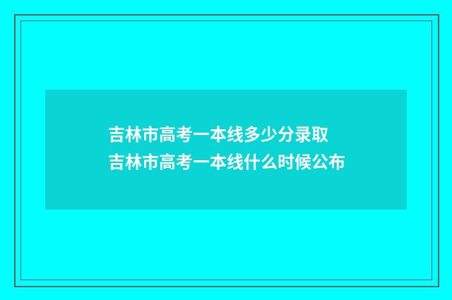 吉林市高考一本线多少分录取 吉林市高考一本线什么时候公布