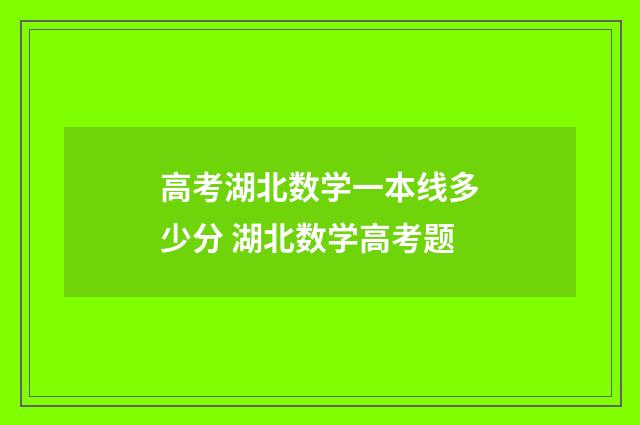 高考湖北数学一本线多少分 湖北数学高考题