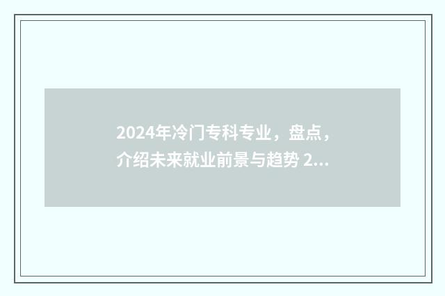 2024年冷门专科专业，盘点，介绍未来就业前景与趋势 2024年热门专业