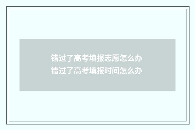 错过了高考填报志愿怎么办 错过了高考填报时间怎么办