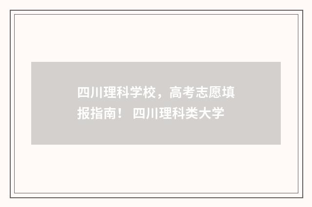 四川理科学校，高考志愿填报指南！ 四川理科类大学