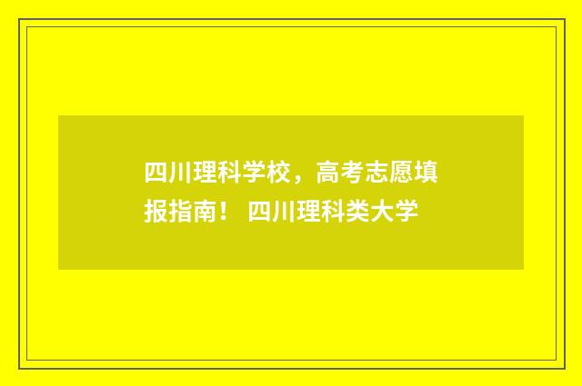 四川理科学校，高考志愿填报指南！ 四川理科类大学