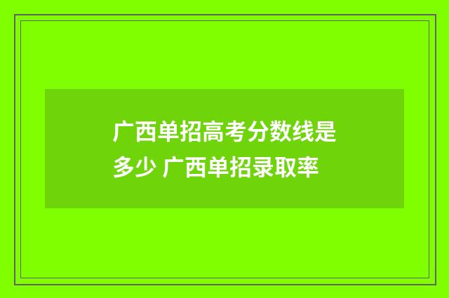 广西单招高考分数线是多少 广西单招录取率