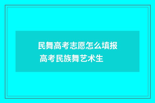 民舞高考志愿怎么填报 高考民族舞艺术生