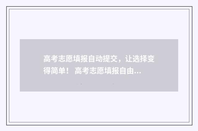 高考志愿填报自动提交，让选择变得简单！ 高考志愿填报自由可投状态会保持几天