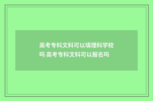 高考专科文科可以填理科学校吗 高考专科文科可以报名吗