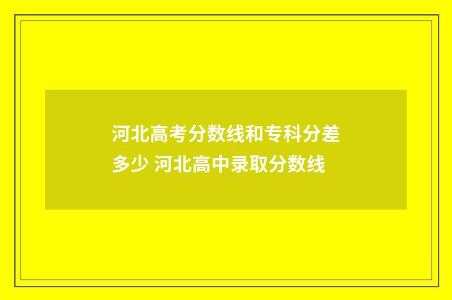 河北高考分数线和专科分差多少 河北高中录取分数线