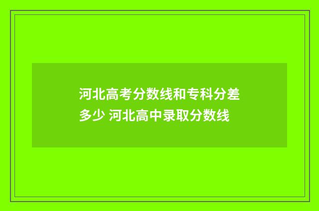 河北高考分数线和专科分差多少 河北高中录取分数线