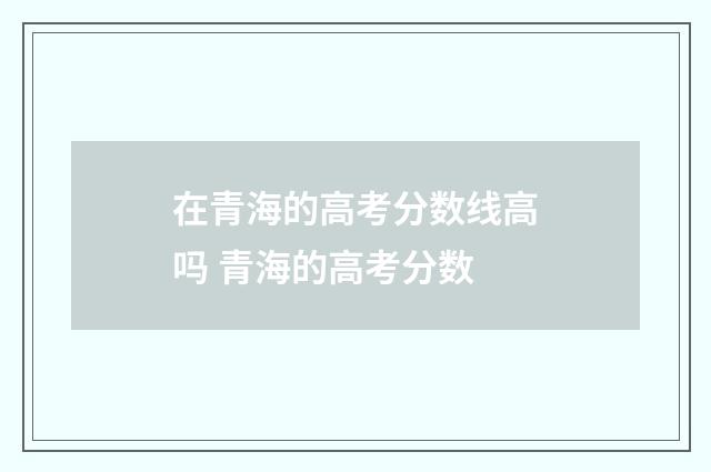 在青海的高考分数线高吗 青海的高考分数