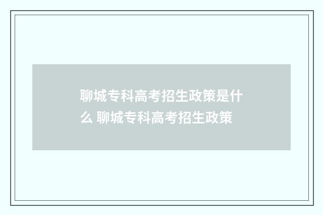 聊城专科高考招生政策是什么 聊城专科高考招生政策