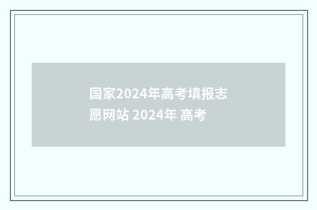 国家2024年高考填报志愿网站 2024年 高考