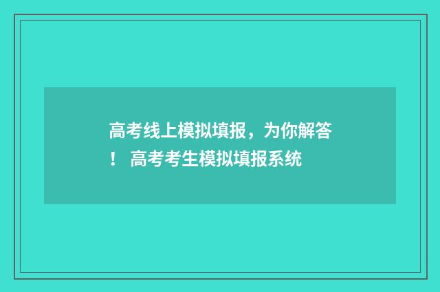 高考线上模拟填报，为你解答！ 高考考生模拟填报系统