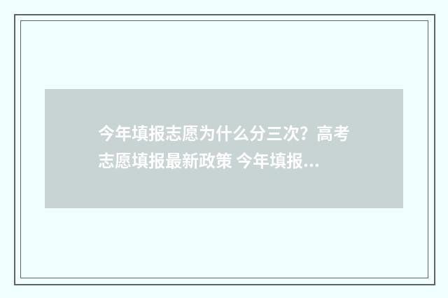 今年填报志愿为什么分三次？高考志愿填报最新政策 今年填报志愿为什么没有提交