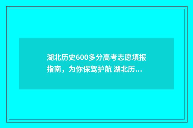 湖北历史600多分高考志愿填报指南，为你保驾护航 湖北历史类500分