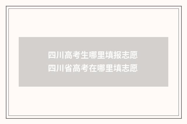 四川高考生哪里填报志愿 四川省高考在哪里填志愿