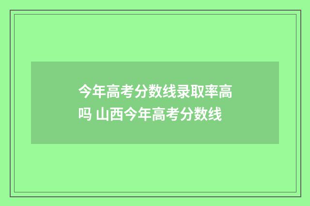 今年高考分数线录取率高吗 山西今年高考分数线