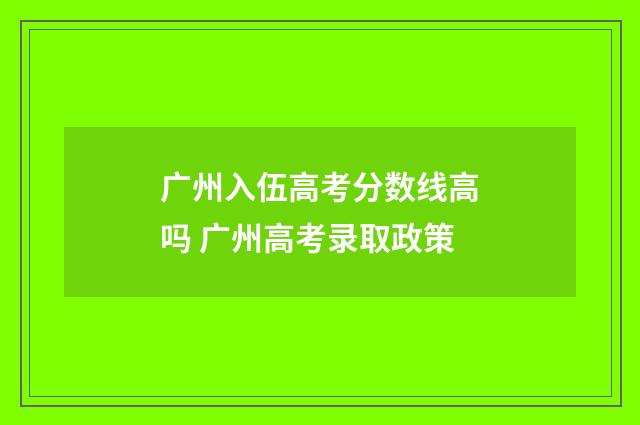 广州入伍高考分数线高吗 广州高考录取政策